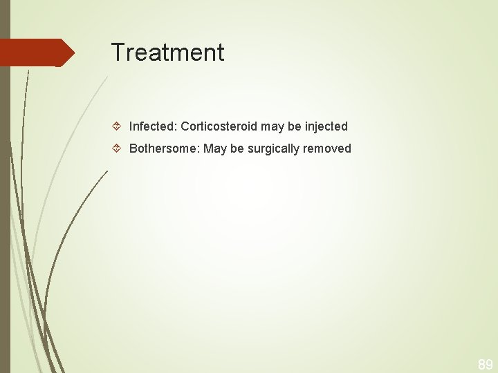 Treatment Infected: Corticosteroid may be injected Bothersome: May be surgically removed 89 