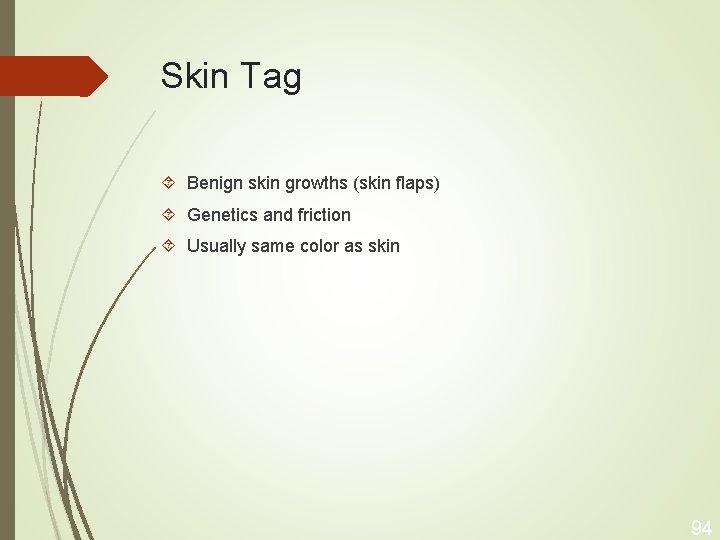 Skin Tag Benign skin growths (skin flaps) Genetics and friction Usually same color as