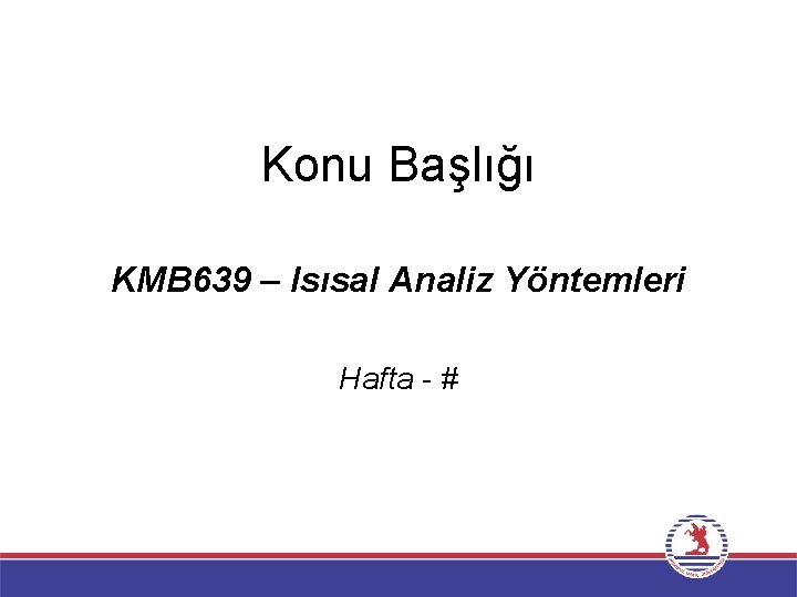 Konu Başlığı KMB 639 – Isısal Analiz Yöntemleri Hafta - # 