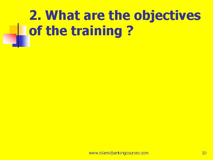 2. What are the objectives of the training ? www. islamicbankingcourses. com 10 