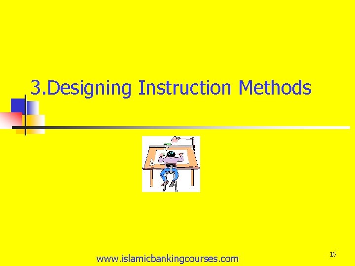 3. Designing Instruction Methods www. islamicbankingcourses. com 16 