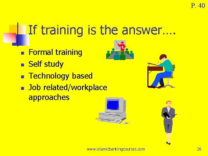 P. 40 If training is the answer…. Formal training Self study Technology based Job