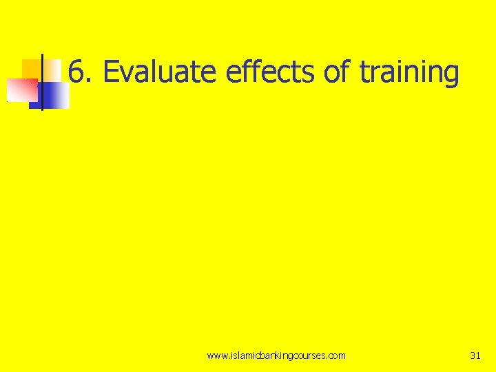 6. Evaluate effects of training www. islamicbankingcourses. com 31 