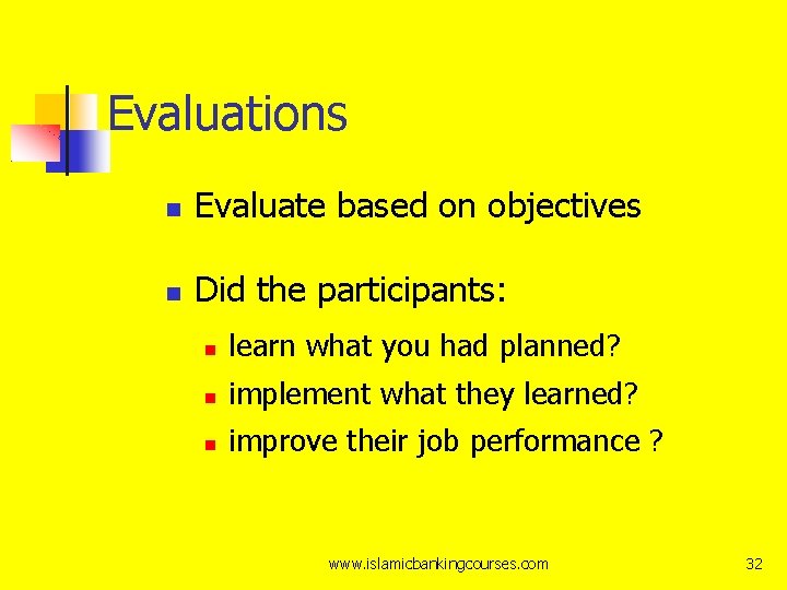 Evaluations Evaluate based on objectives Did the participants: learn what you had planned? implement