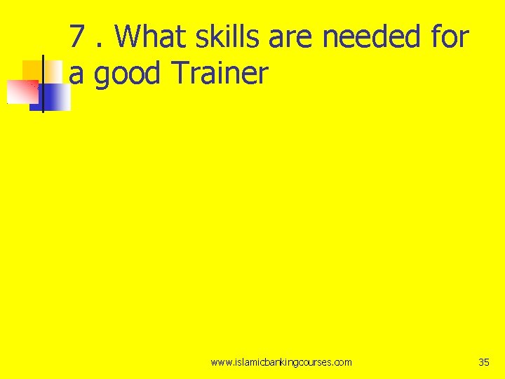 7. What skills are needed for a good Trainer www. islamicbankingcourses. com 35 