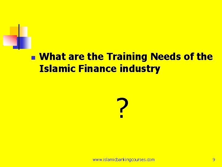  What are the Training Needs of the Islamic Finance industry ? www. islamicbankingcourses.