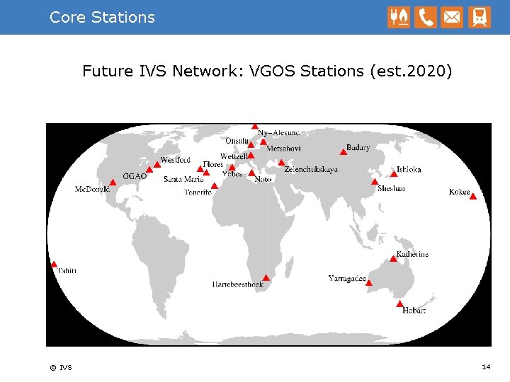 Core Stations Future IVS Network: VGOS Stations (est. 2020) © IVS 14 