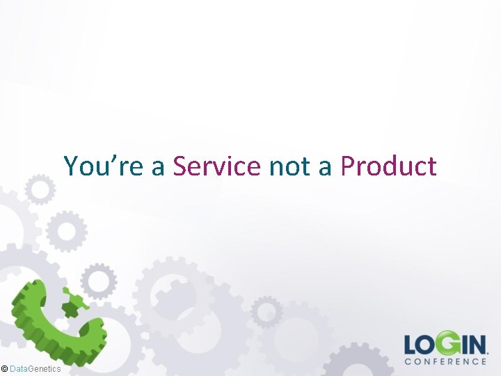 You’re a Service not a Product © Data. Genetics 