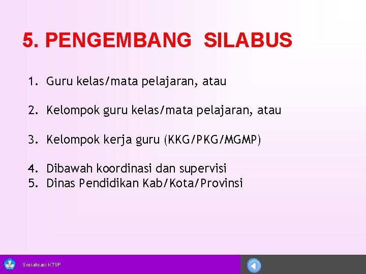 5. PENGEMBANG SILABUS 1. Guru kelas/mata pelajaran, atau 2. Kelompok guru kelas/mata pelajaran, atau