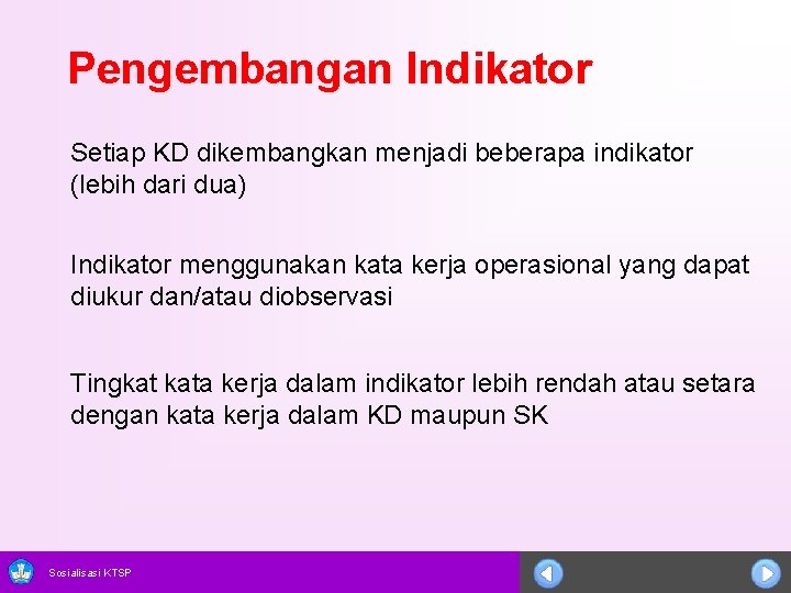 Pengembangan Indikator Setiap KD dikembangkan menjadi beberapa indikator (lebih dari dua) Indikator menggunakan kata