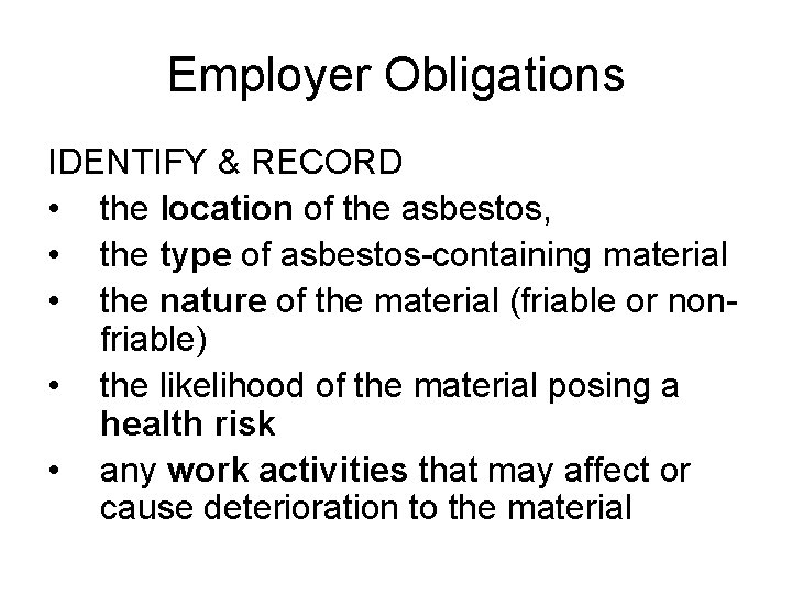 Employer Obligations IDENTIFY & RECORD • the location of the asbestos, • the type
