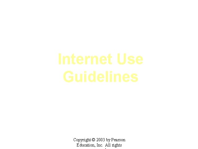 Internet Use Guidelines Copyright © 2003 by Pearson Education, Inc. All rights 