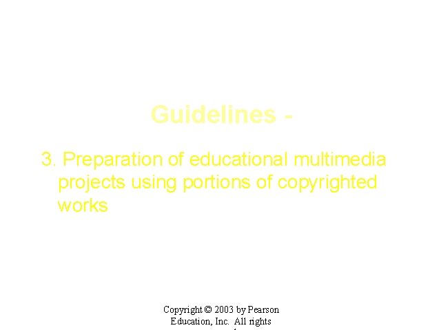 Guidelines 3. Preparation of educational multimedia projects using portions of copyrighted works Copyright ©