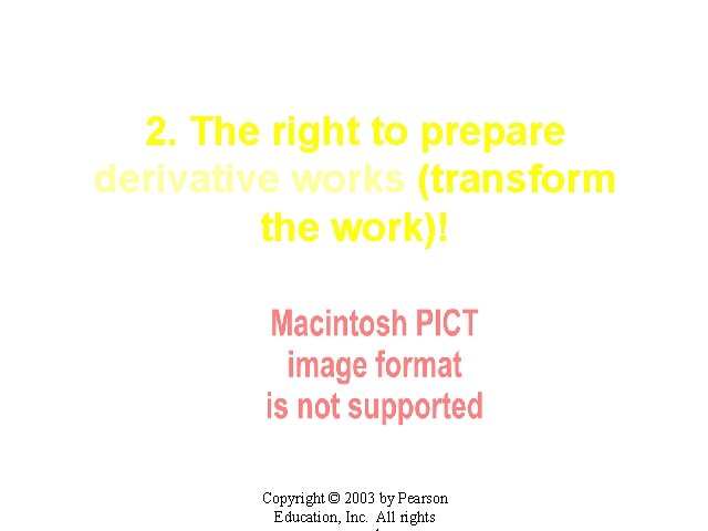 2. The right to prepare derivative works (transform the work)! Copyright © 2003 by