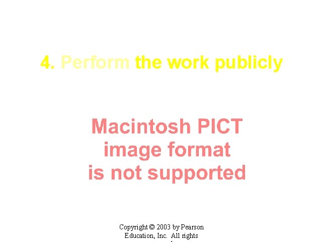 4. Perform the work publicly Copyright © 2003 by Pearson Education, Inc. All rights