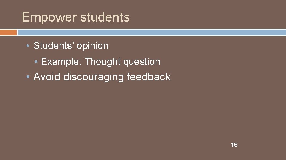 Empower students • Students’ opinion • Example: Thought question • Avoid discouraging feedback 16