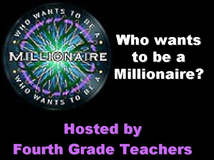 Who wants to be a Millionaire? Hosted by Fourth Grade Teachers 