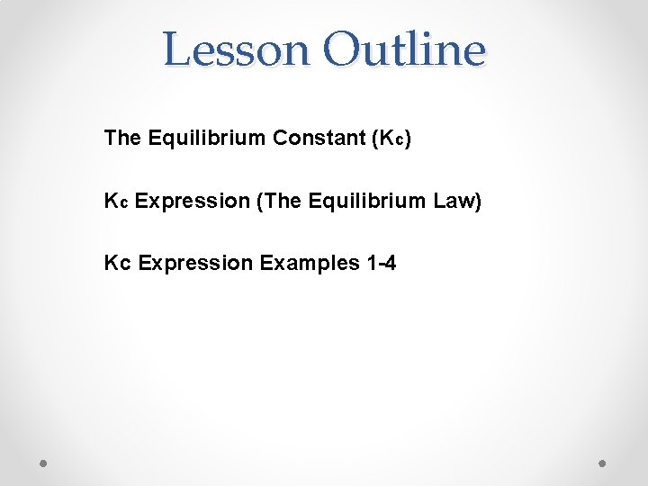 Lesson Outline The Equilibrium Constant (Kc) Kc Expression (The Equilibrium Law) Kc Expression Examples Lesson Outline The Equilibrium Constant (Kc) Kc Expression (The Equilibrium Law) Kc Expression Examples