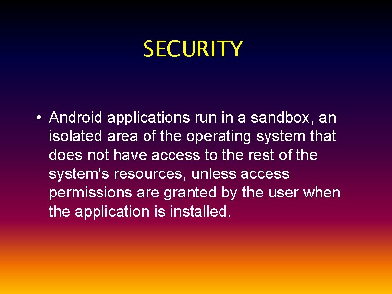 SECURITY • Android applications run in a sandbox, an isolated area of the operating