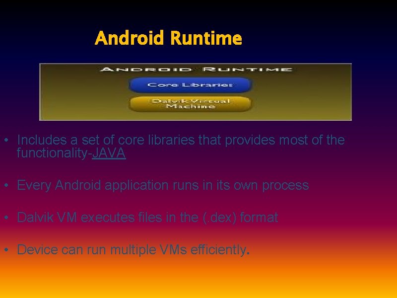 Android Runtime • Includes a set of core libraries that provides most of the