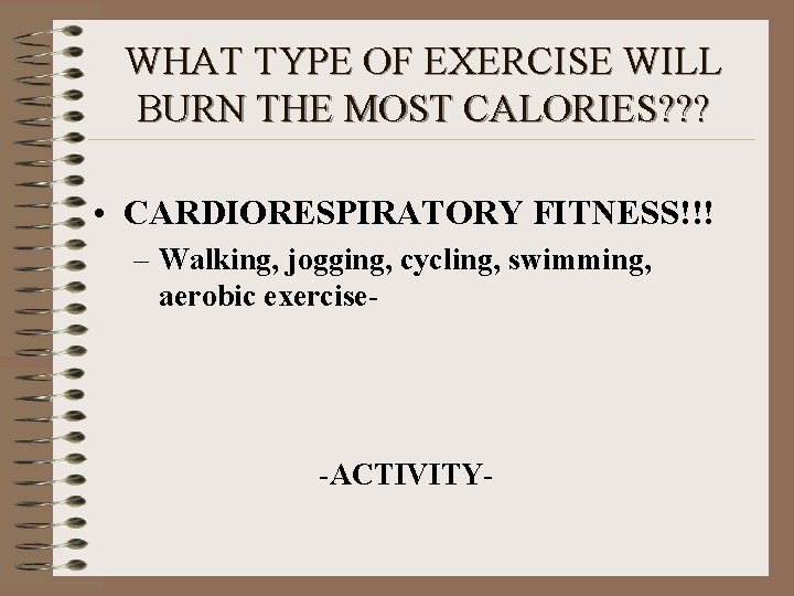 WHAT TYPE OF EXERCISE WILL BURN THE MOST CALORIES? ? ? • CARDIORESPIRATORY FITNESS!!!