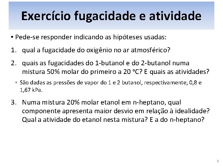 Exercício fugacidade e atividade • Pede-se responder indicando as hipóteses usadas: 1. qual a