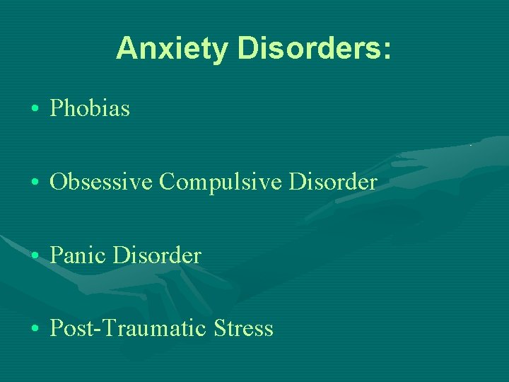 Anxiety Disorders: • Phobias • Obsessive Compulsive Disorder • Panic Disorder • Post-Traumatic Stress