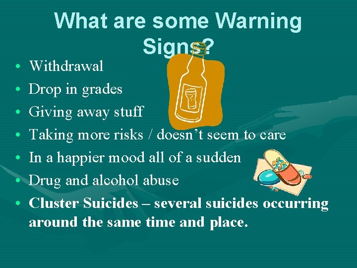  • • What are some Warning Signs? Withdrawal Drop in grades Giving away