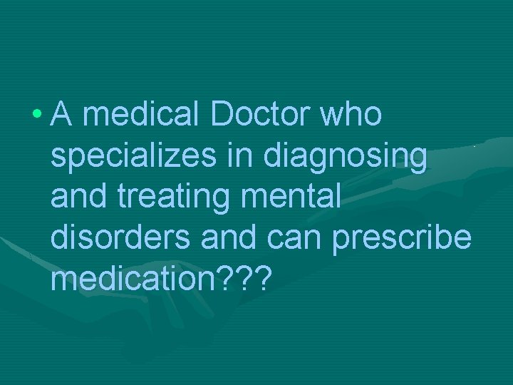  • A medical Doctor who specializes in diagnosing and treating mental disorders and