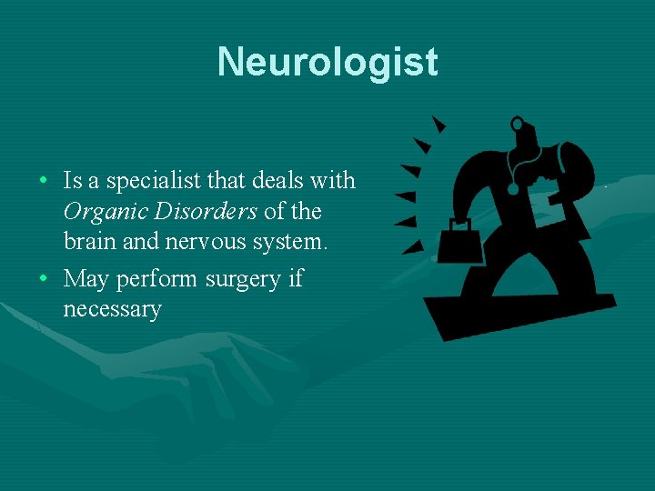 Neurologist • Is a specialist that deals with Organic Disorders of the brain and