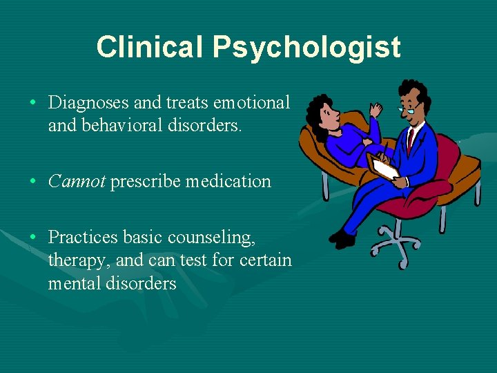 Clinical Psychologist • Diagnoses and treats emotional and behavioral disorders. • Cannot prescribe medication