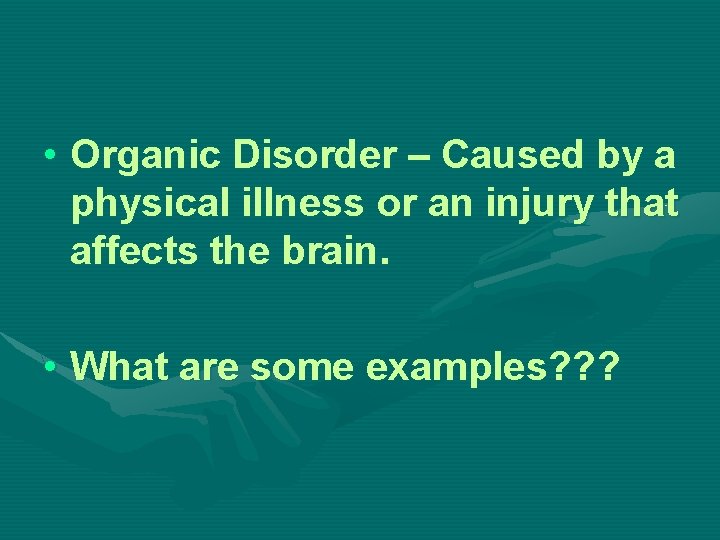  • Organic Disorder – Caused by a physical illness or an injury that