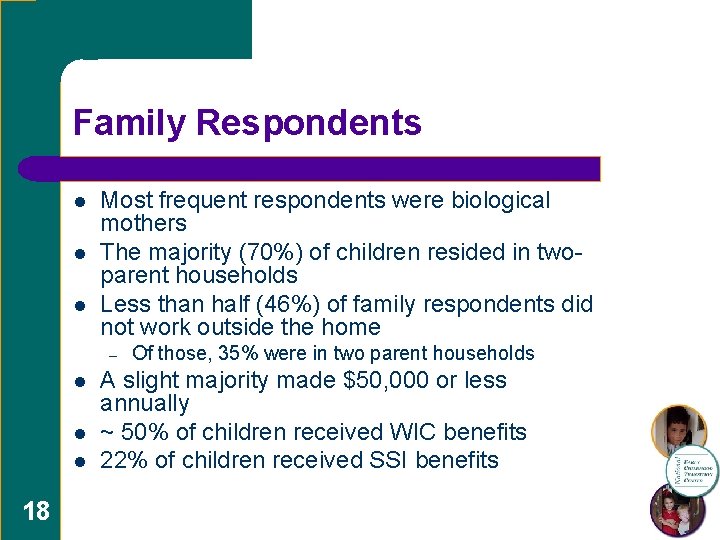 Family Respondents l l l Most frequent respondents were biological mothers The majority (70%)