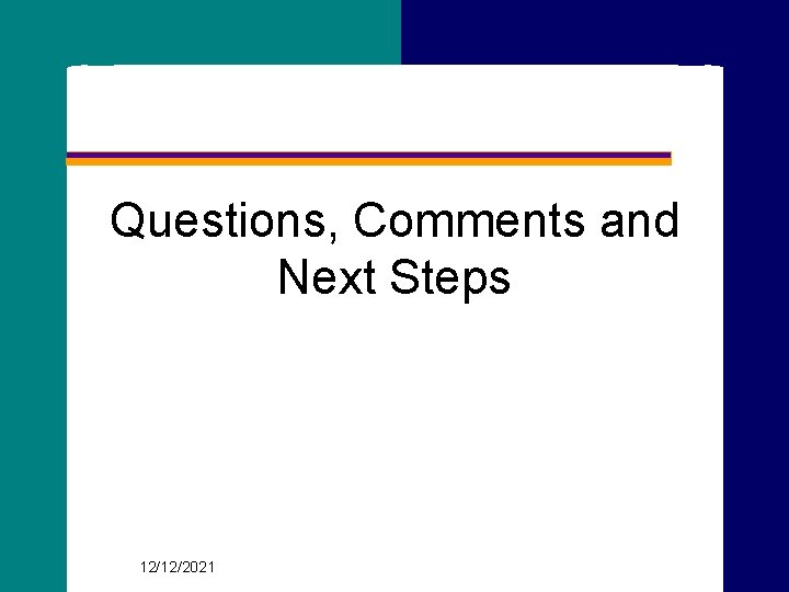 Questions, Comments and Next Steps 46 12/12/2021 
