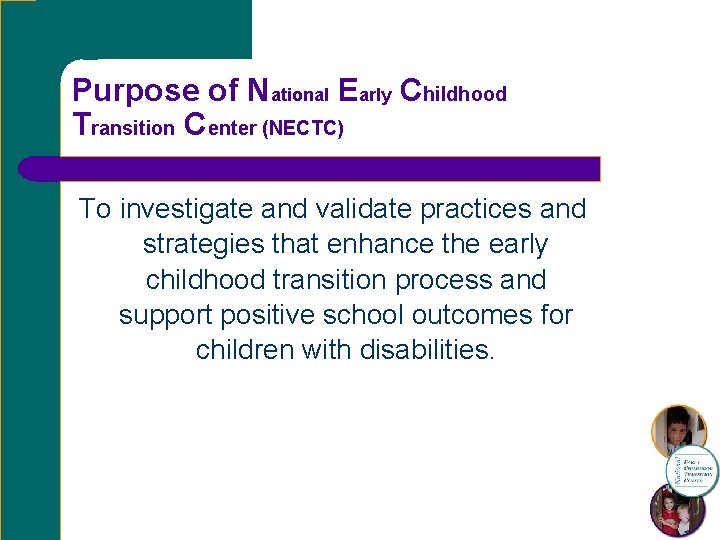 Purpose of National Early Childhood Transition Center (NECTC) To investigate and validate practices and