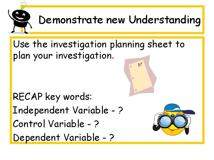 Demonstrate new Understanding Use the investigation planning sheet to plan your investigation. RECAP key Demonstrate new Understanding Use the investigation planning sheet to plan your investigation. RECAP key