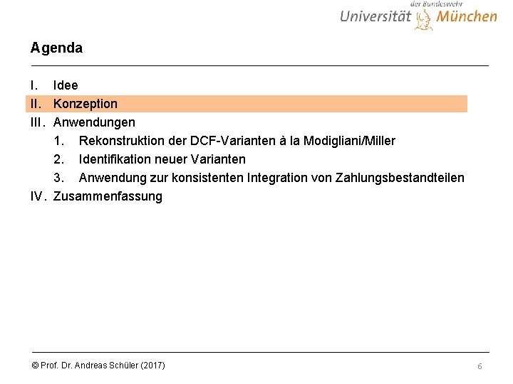 Agenda I. Idee II. Konzeption III. Anwendungen 1. Rekonstruktion der DCF-Varianten à la Modigliani/Miller