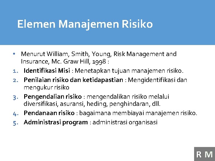 Elemen Manajemen Risiko • Menurut William, Smith, Young, Risk Management and Insurance, Mc. Graw