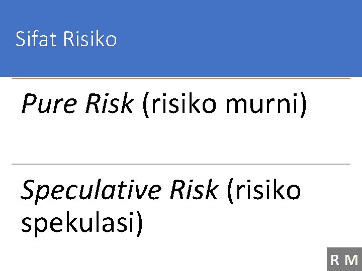 Sifat Risiko Pure Risk (risiko murni) Speculative Risk (risiko spekulasi) RM 