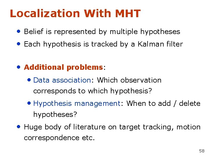 Localization With MHT • Belief is represented by multiple hypotheses • Each hypothesis is