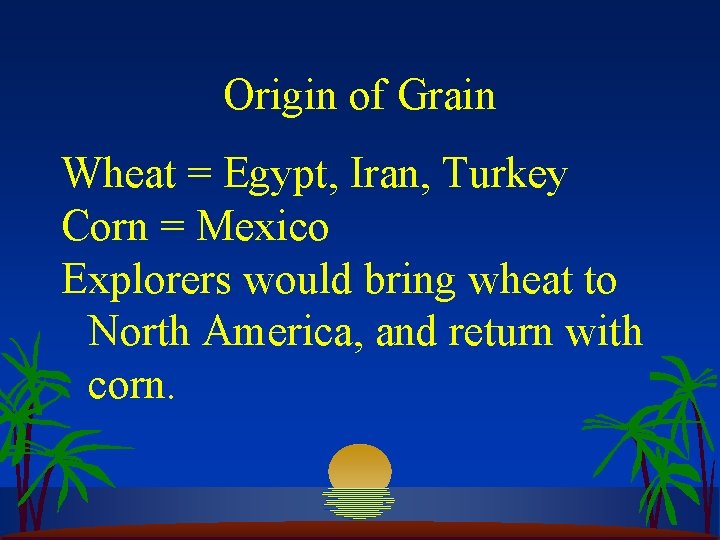 Origin of Grain Wheat = Egypt, Iran, Turkey Corn = Mexico Explorers would bring
