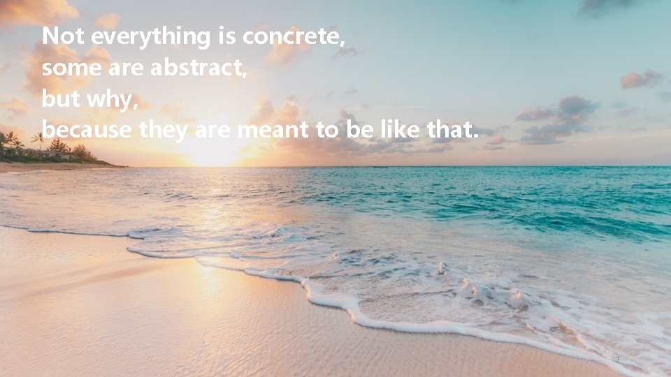 Not everything is concrete, some are abstract, but why, because they are meant to