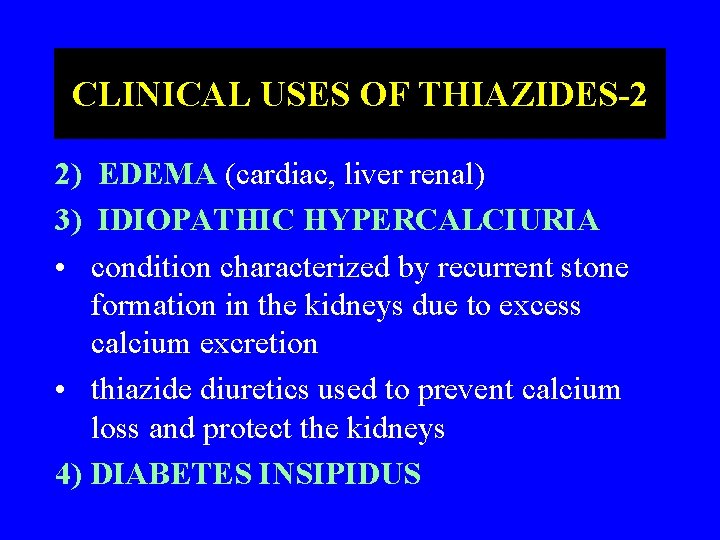 CLINICAL USES OF THIAZIDES-2 2) EDEMA (cardiac, liver renal) 3) IDIOPATHIC HYPERCALCIURIA • condition