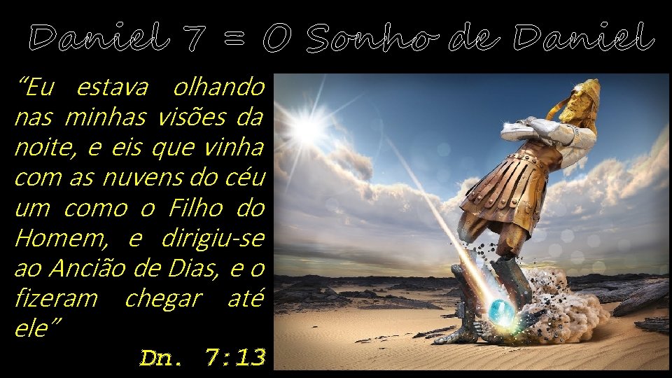 Daniel 7 = O Sonho de Daniel “Eu estava olhando nas minhas visões da