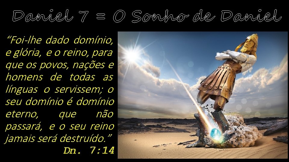 Daniel 7 = O Sonho de Daniel “Foi-lhe dado domínio, e glória, e o