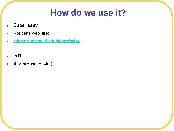 How do we use it? l Super easy l Rouder’s web site: l http:
