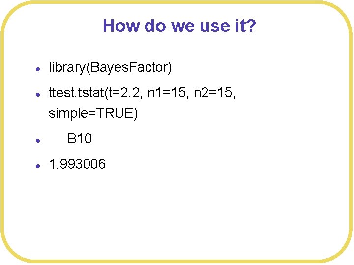 How do we use it? l l library(Bayes. Factor) ttest. tstat(t=2. 2, n 1=15,