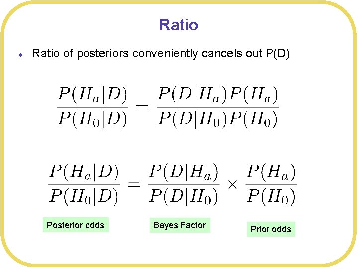 Ratio l Ratio of posteriors conveniently cancels out P(D) Posterior odds Bayes Factor Prior