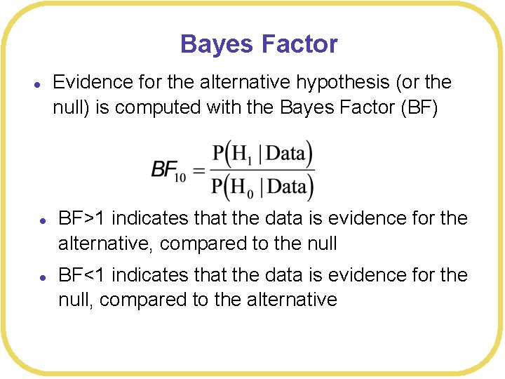 Bayes Factor l l l Evidence for the alternative hypothesis (or the null) is
