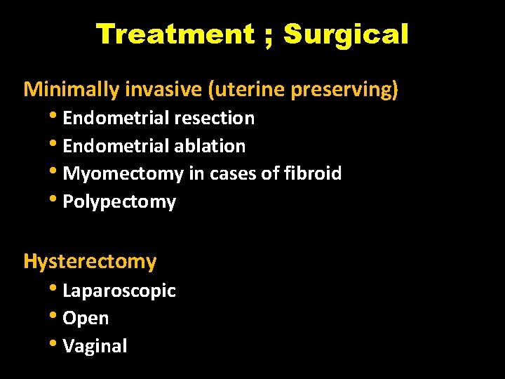 Treatment ; Surgical Minimally invasive (uterine preserving) • Endometrial resection • Endometrial ablation •